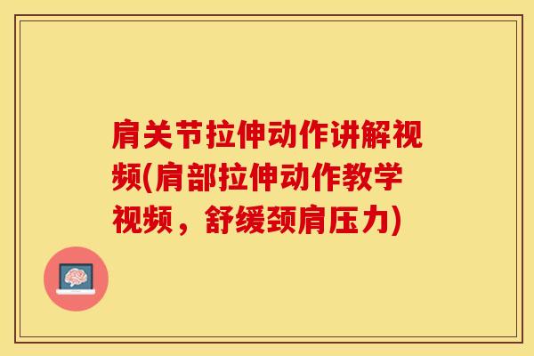 肩关节拉伸动作讲解视频(肩部拉伸动作教学视频，舒缓颈肩压力)