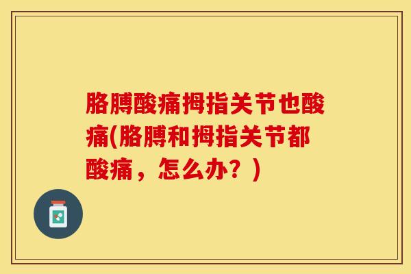 胳膊酸痛拇指关节也酸痛(胳膊和拇指关节都酸痛，怎么办？)