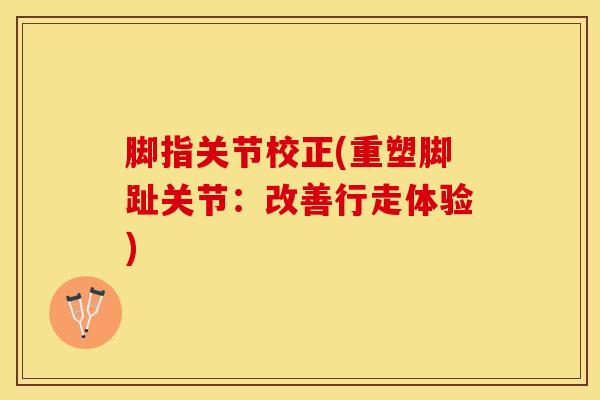脚指关节校正(重塑脚趾关节：改善行走体验)