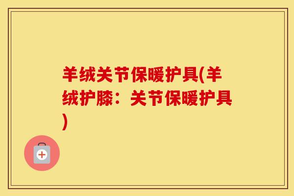 羊绒关节保暖护具(羊绒护膝：关节保暖护具)