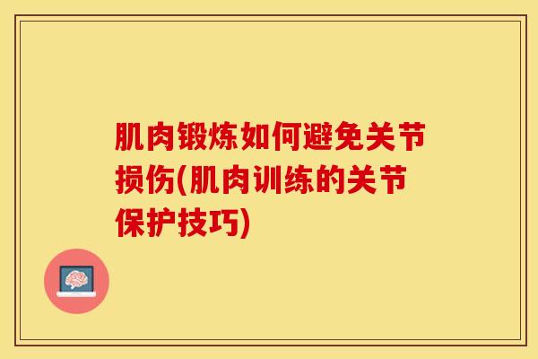 肌肉锻炼如何避免关节损伤(肌肉训练的关节保护技巧)
