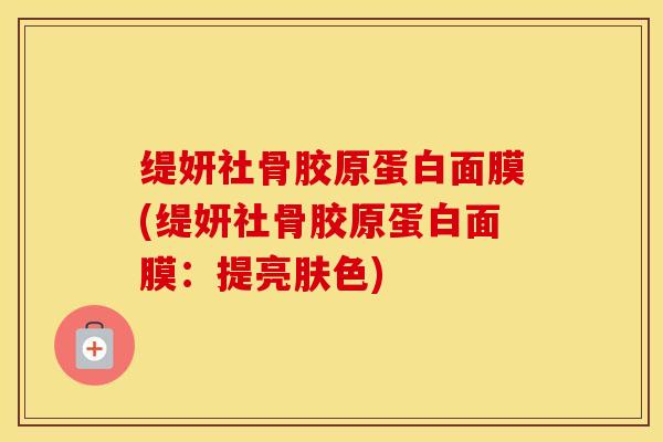 缇妍社骨胶原蛋白面膜(缇妍社骨胶原蛋白面膜：提亮肤色)