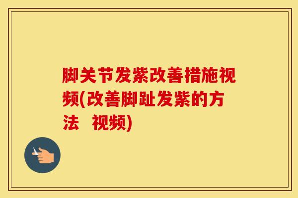 脚关节发紫改善措施视频(改善脚趾发紫的方法  视频)