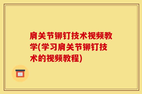 肩关节铆钉技术视频教学(学习肩关节铆钉技术的视频教程)