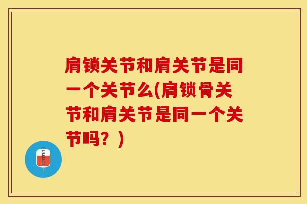 肩锁关节和肩关节是同一个关节么(肩锁骨关节和肩关节是同一个关节吗？)