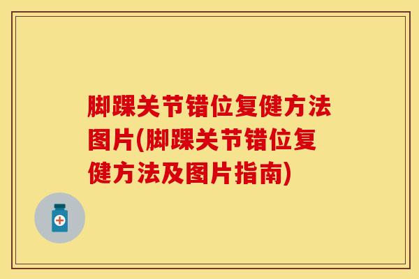 脚踝关节错位复健方法图片(脚踝关节错位复健方法及图片指南)