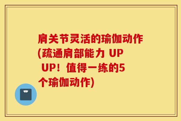 肩关节灵活的瑜伽动作(疏通肩部能力 UP UP！值得一练的5个瑜伽动作)