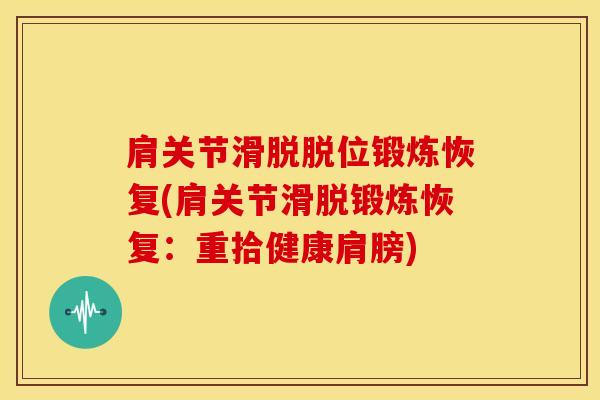 肩关节滑脱脱位锻炼恢复(肩关节滑脱锻炼恢复：重拾健康肩膀)