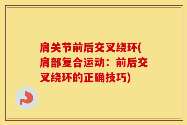 肩关节前后交叉绕环(肩部复合运动：前后交叉绕环的正确技巧)