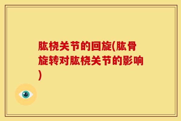 肱桡关节的回旋(肱骨旋转对肱桡关节的影响)