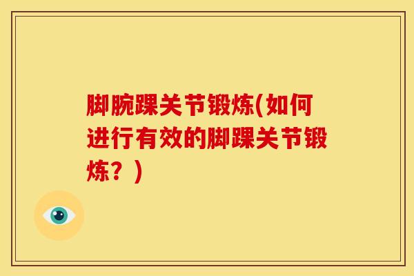 脚腕踝关节锻炼(如何进行有效的脚踝关节锻炼？)