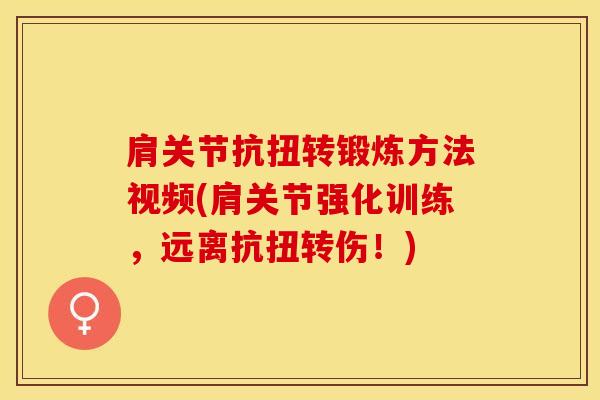 肩关节抗扭转锻炼方法视频(肩关节强化训练，远离抗扭转伤！)