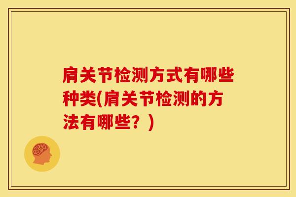 肩关节检测方式有哪些种类(肩关节检测的方法有哪些?) 肩关节检测方式有哪些种类(肩关节检测的方法有哪些?)