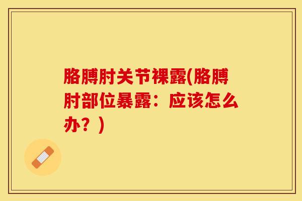 胳膊肘关节裸露(胳膊肘部位暴露：应该怎么办？)