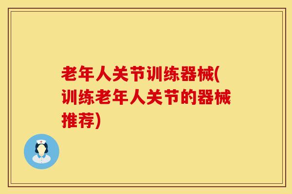 老年人关节训练器械(训练老年人关节的器械推荐)