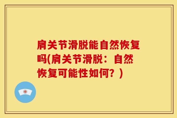肩关节滑脱能自然恢复吗(肩关节滑脱：自然恢复可能性如何？)