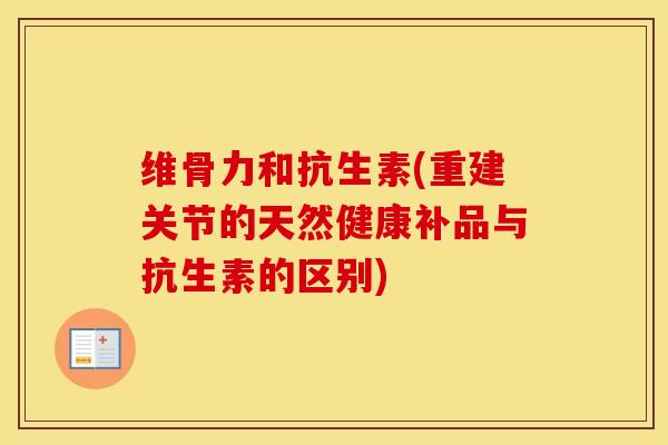 维骨力和抗生素(重建关节的天然健康补品与抗生素的区别)