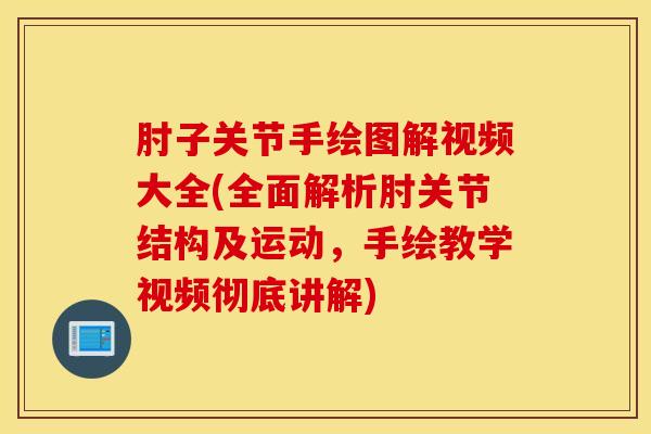 肘子关节手绘图解视频大全(全面解析肘关节结构及运动，手绘教学视频彻底讲解)