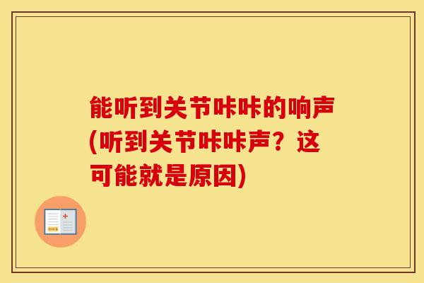 能听到关节咔咔的响声(听到关节咔咔声？这可能就是原因)