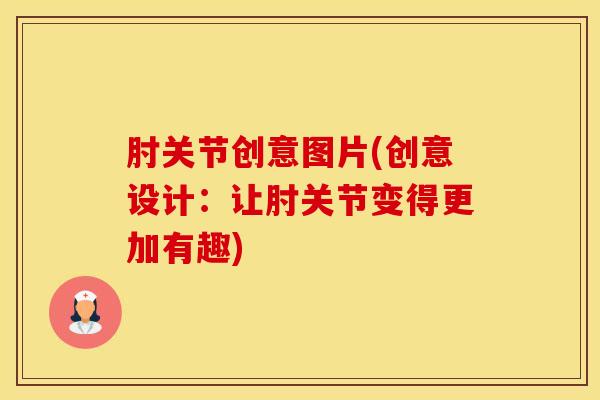 肘关节创意图片(创意设计：让肘关节变得更加有趣)