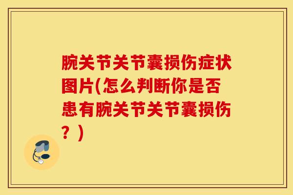 腕关节关节囊损伤症状图片(怎么判断你是否患有腕关节关节囊损伤？)