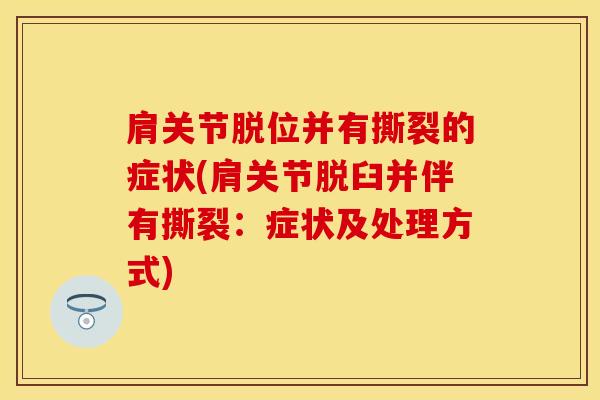肩关节脱位并有撕裂的症状(肩关节脱臼并伴有撕裂：症状及处理方式)
