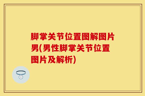 脚掌关节位置图解图片男(男性脚掌关节位置图片及解析)
