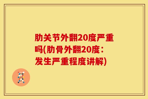 肋关节外翻20度严重吗(肋骨外翻20度：发生严重程度讲解)