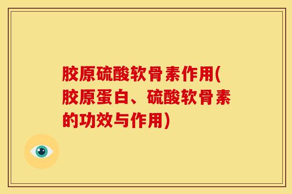 胶原硫酸软骨素作用(胶原蛋白、硫酸软骨素的功效与作用)