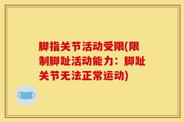 脚指关节活动受限(限制脚趾活动能力：脚趾关节无法正常运动)