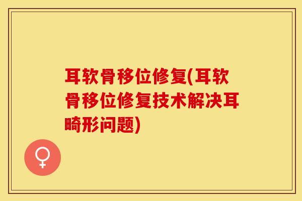 耳软骨移位修复(耳软骨移位修复技术解决耳畸形问题)