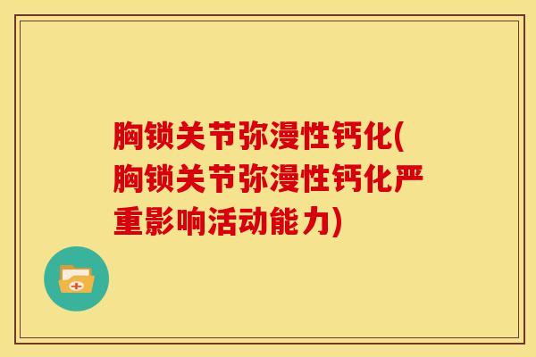 胸锁关节弥漫性钙化(胸锁关节弥漫性钙化严重影响活动能力)