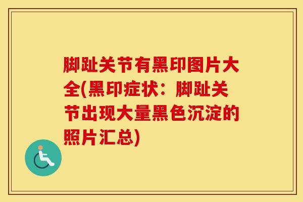脚趾关节有黑印图片大全(黑印症状：脚趾关节出现大量黑色沉淀的照片汇总)