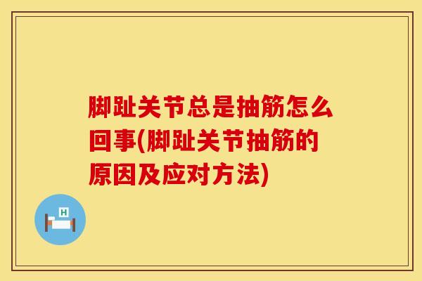 脚趾关节总是抽筋怎么回事(脚趾关节抽筋的原因及应对方法)
