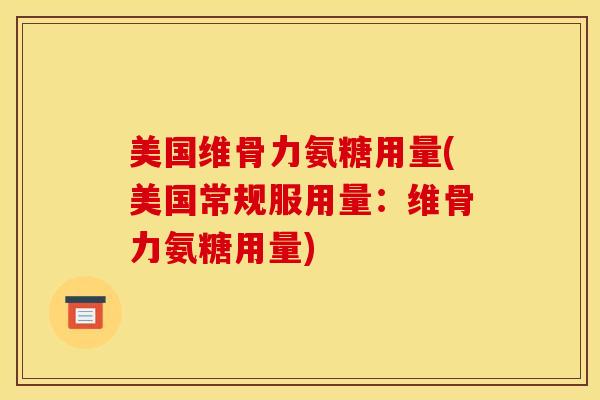 美国维骨力氨糖用量(美国常规服用量：维骨力氨糖用量)