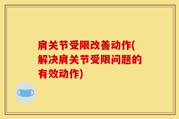 肩关节受限改善动作(解决肩关节受限问题的有效动作)
