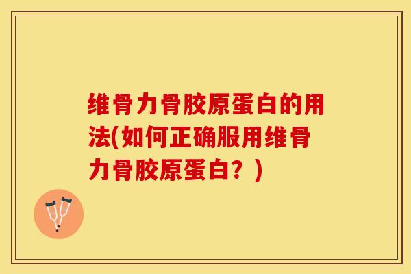 维骨力骨胶原蛋白的用法(如何正确服用维骨力骨胶原蛋白？)