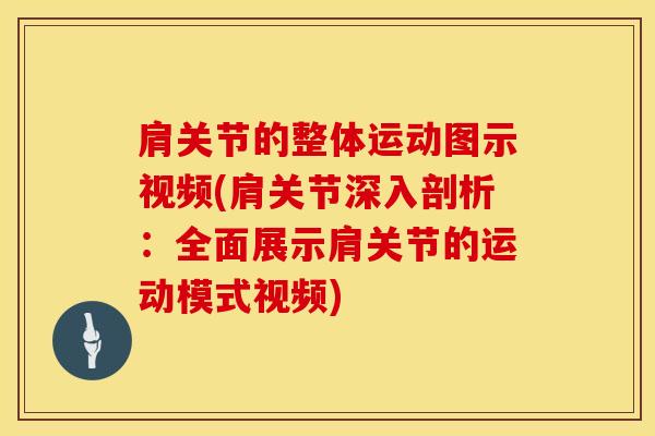 肩关节的整体运动图示视频(肩关节深入剖析：全面展示肩关节的运动模式视频)