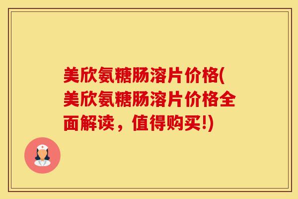 美欣氨糖肠溶片价格(美欣氨糖肠溶片价格全面解读，值得购买!)