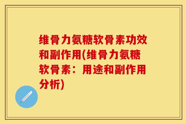 维骨力氨糖软骨素功效和副作用(维骨力氨糖软骨素：用途和副作用分析)