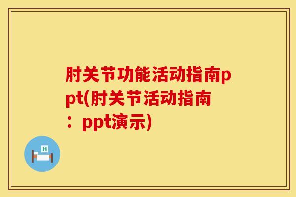 肘关节功能活动指南ppt(肘关节活动指南：ppt演示)