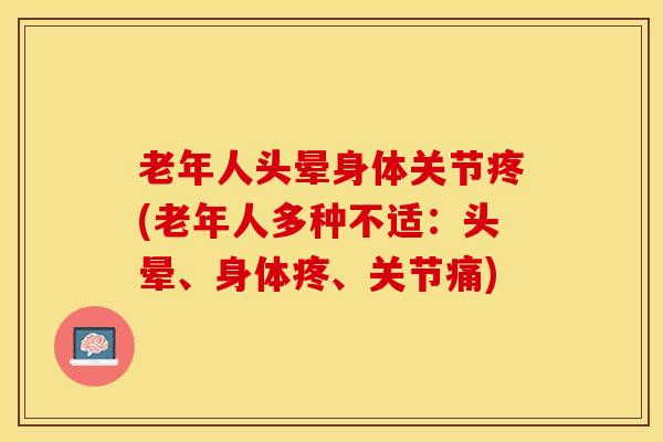 老年人头晕身体关节疼(老年人多种不适：头晕、身体疼、关节痛)