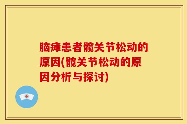 脑瘫患者髋关节松动的原因(髋关节松动的原因分析与探讨)