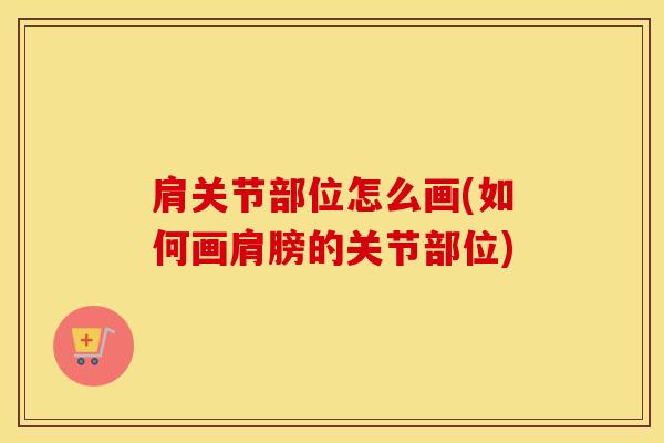 肩关节部位怎么画(如何画肩膀的关节部位)