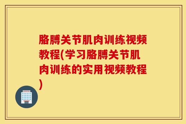 胳膊关节肌肉训练视频教程(学习胳膊关节肌肉训练的实用视频教程)