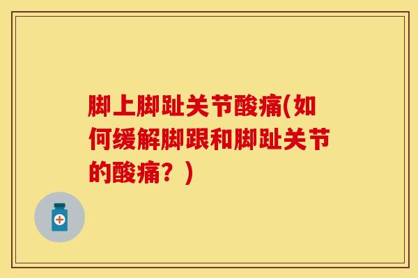 脚上脚趾关节酸痛(如何缓解脚跟和脚趾关节的酸痛？)