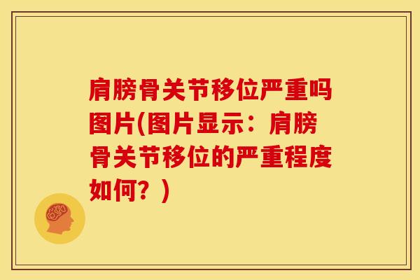 肩膀骨关节移位严重吗图片(图片显示：肩膀骨关节移位的严重程度如何？)
