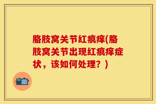 胳肢窝关节红痕痒(胳肢窝关节出现红痕痒症状，该如何处理？)