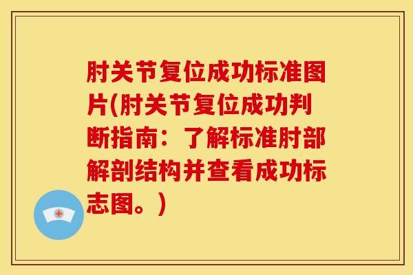 肘关节复位成功标准图片(肘关节复位成功判断指南：了解标准肘部解剖结构并查看成功标志图。)