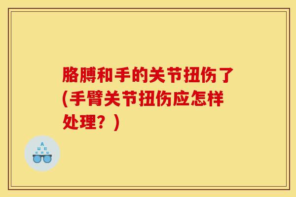 胳膊和手的关节扭伤了(手臂关节扭伤应怎样处理？)